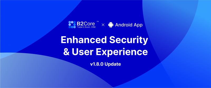B2Core Android v1.8.0 Update. Enhanced Security & User Experience
