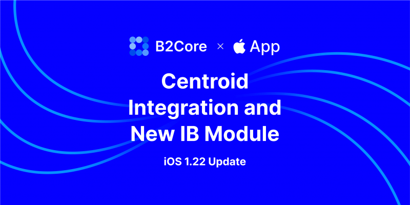 B2Core iOS v1.22 Introduces IB Module and CentroID Accounts